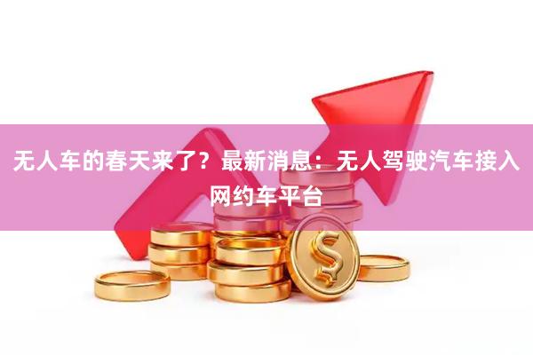 无人车的春天来了？最新消息：无人驾驶汽车接入网约车平台