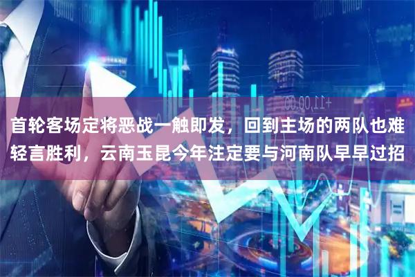 首轮客场定将恶战一触即发，回到主场的两队也难轻言胜利，云南玉昆今年注定要与河南队早早过招