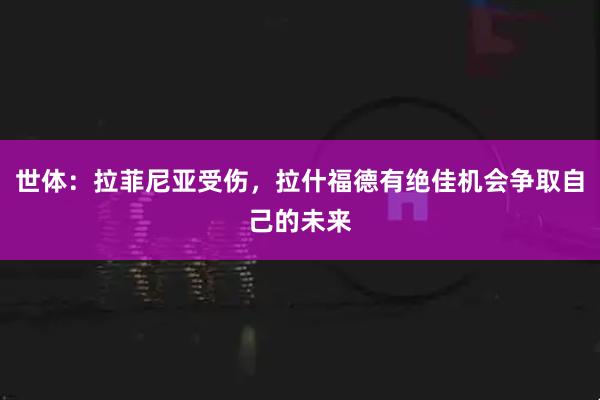 世体：拉菲尼亚受伤，拉什福德有绝佳机会争取自己的未来