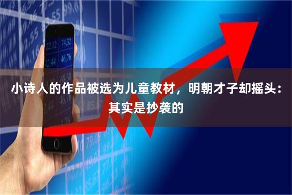 小诗人的作品被选为儿童教材，明朝才子却摇头：其实是抄袭的