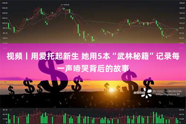 视频丨用爱托起新生 她用5本“武林秘籍”记录每一声啼哭背后的故事