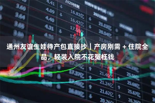 通州友谊生娃待产包直接抄｜产房刚需 + 住院全品，轻装入院不花冤枉钱