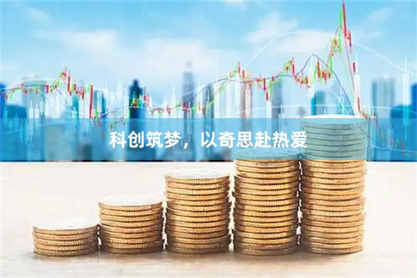 科创筑梦，以奇思赴热爱
