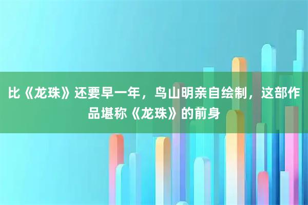 比《龙珠》还要早一年，鸟山明亲自绘制，这部作品堪称《龙珠》的前身
