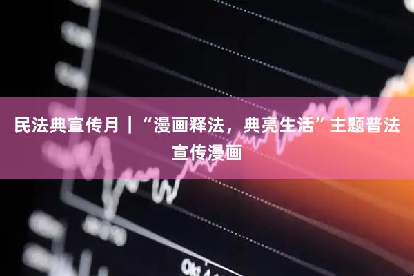 民法典宣传月｜“漫画释法，典亮生活”主题普法宣传漫画