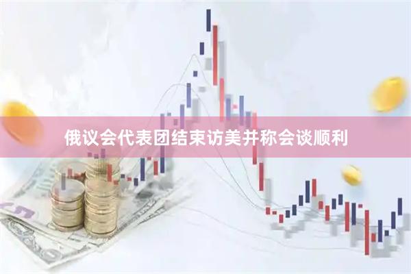 俄议会代表团结束访美并称会谈顺利